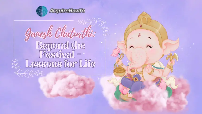 Ganesh Chaturthi: Beyond the Festival - Lessons for Life