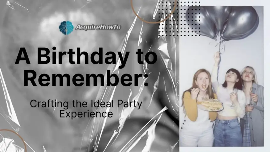 A Birthday to Remember: Crafting the Ideal Party Experience
