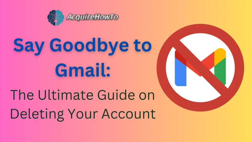 Say Goodbye to Gmail: The Ultimate Guide on Deleting Your Account