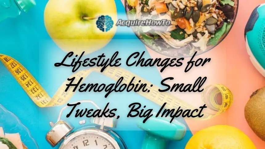 Lifestyle Changes for Hemoglobin: Small Tweaks, Big Impact