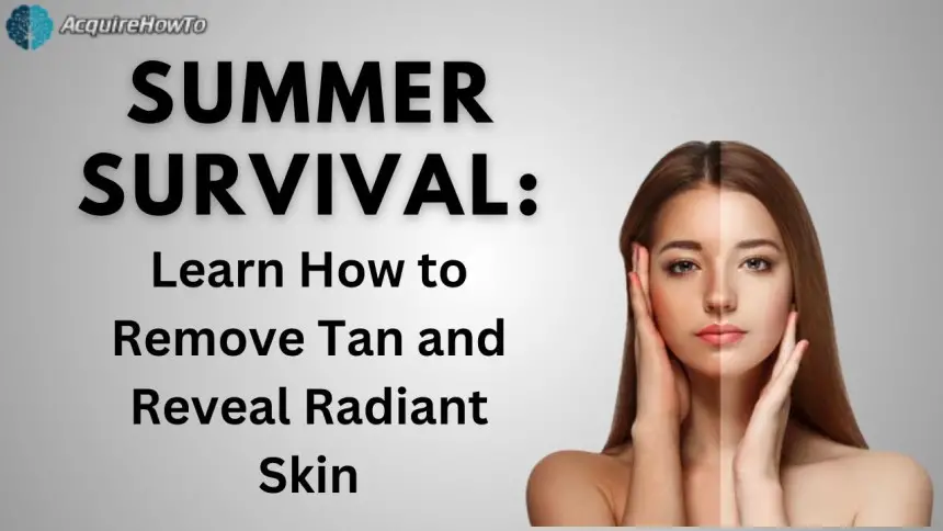 Summer Survival: Learn How to Remove Tan and Reveal Radiant Skin