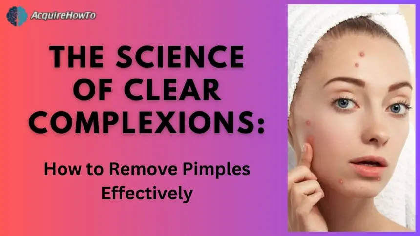 The Science of Clear Complexions: How to Remove Pimples Effectively