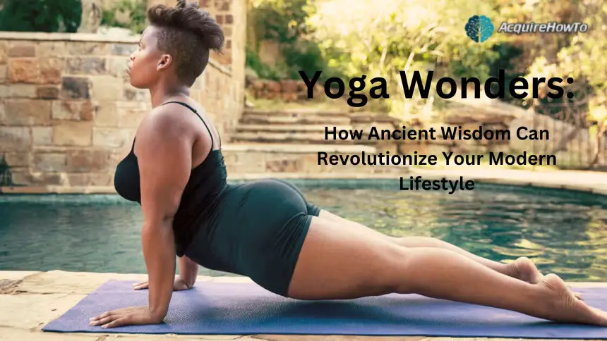 Yoga Wonders: How Ancient Wisdom Can Revolutionize Your Modern Lifestyle